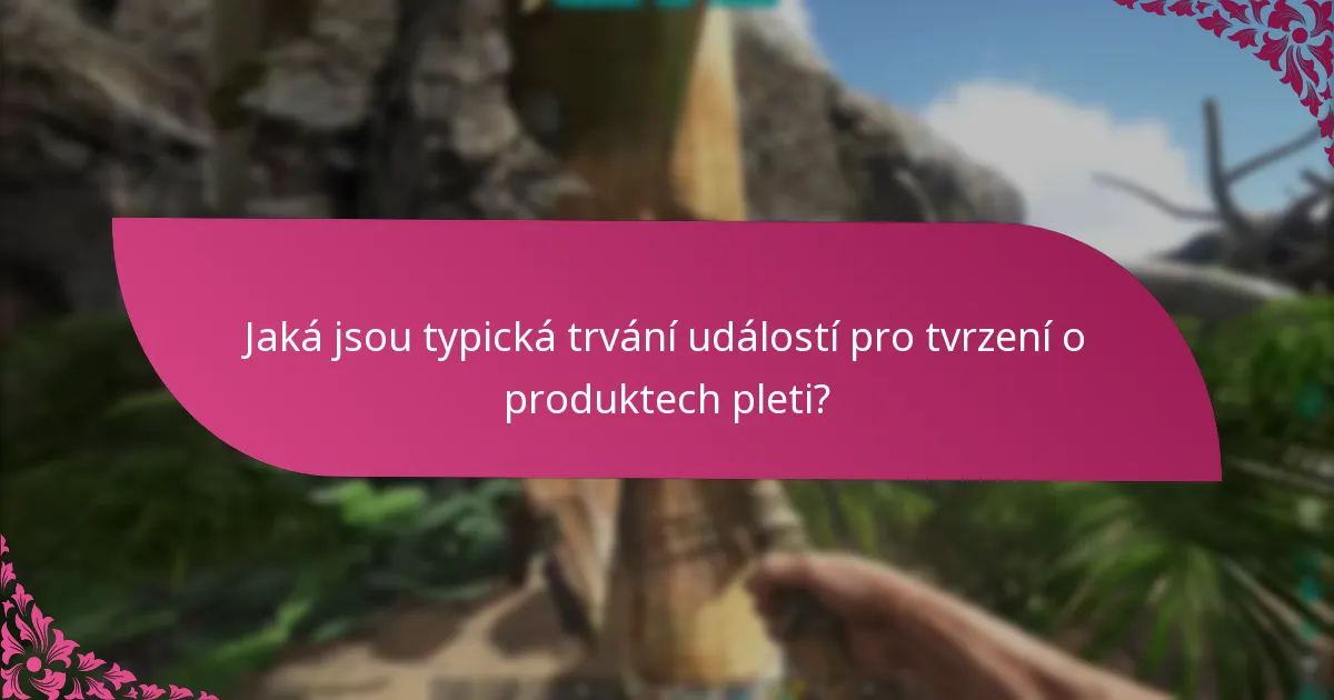 Jaká jsou typická trvání událostí pro tvrzení o produktech pleti?